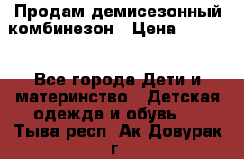 Продам демисезонный комбинезон › Цена ­ 2 000 - Все города Дети и материнство » Детская одежда и обувь   . Тыва респ.,Ак-Довурак г.